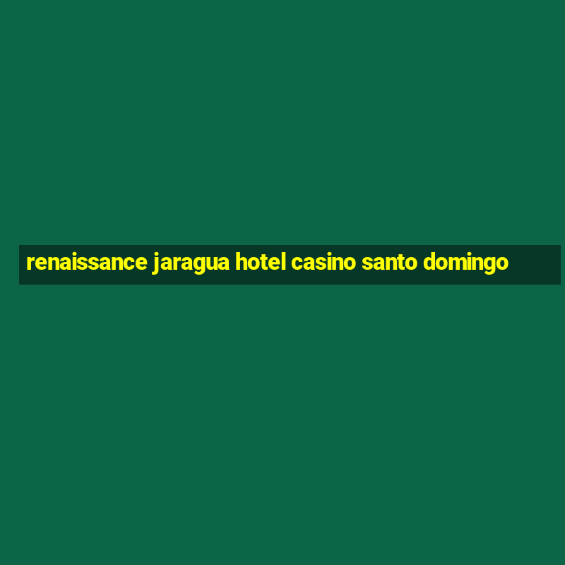 renaissance jaragua hotel casino santo domingo