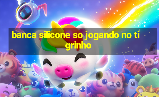 banca silicone so jogando no tigrinho