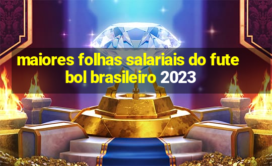 maiores folhas salariais do futebol brasileiro 2023