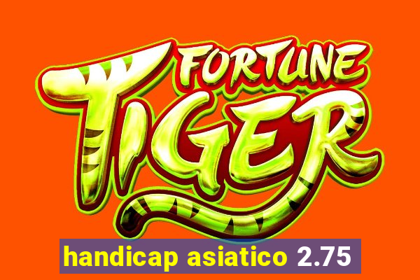 handicap asiatico 2.75