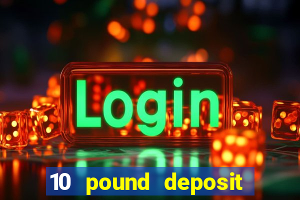 10 pound deposit online casino