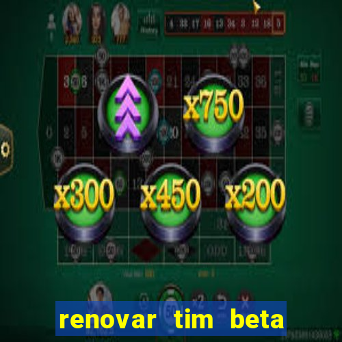 renovar tim beta antes do prazo