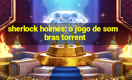 sherlock holmes: o jogo de sombras torrent