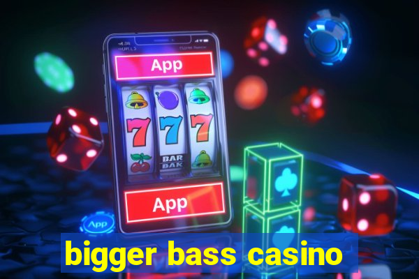 bigger bass casino