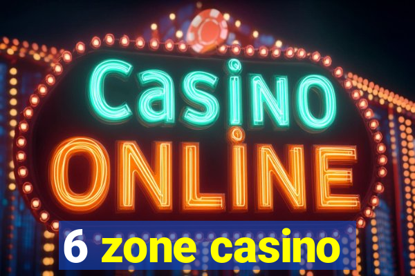 6 zone casino