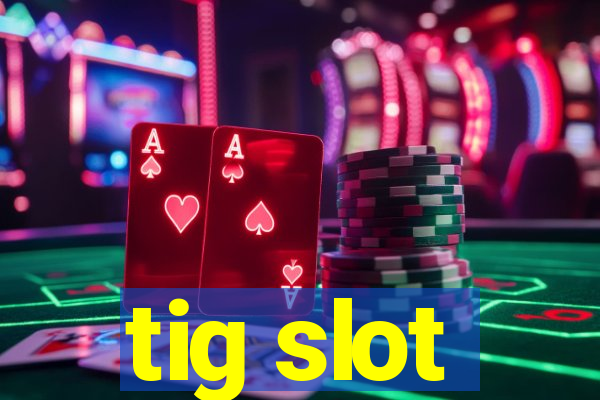 tig slot