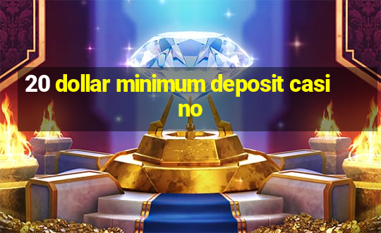 20 dollar minimum deposit casino