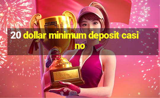 20 dollar minimum deposit casino