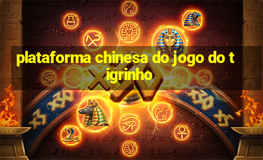 plataforma chinesa do jogo do tigrinho