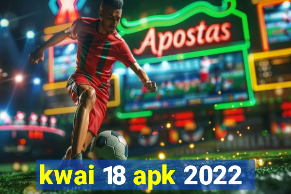 kwai 18 apk 2022