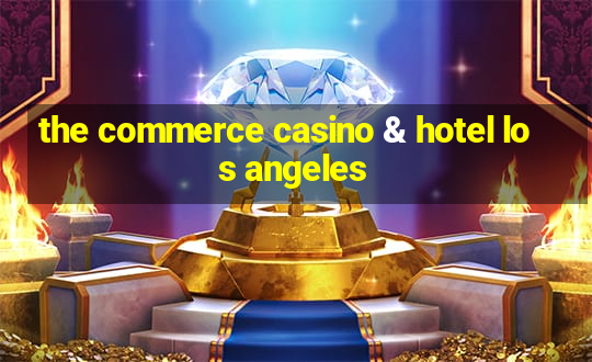 the commerce casino & hotel los angeles