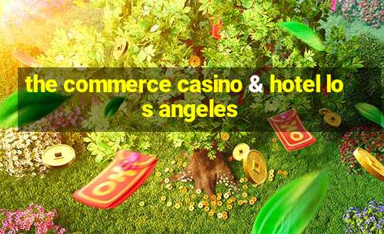 the commerce casino & hotel los angeles