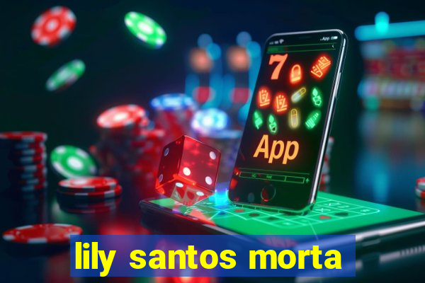 lily santos morta