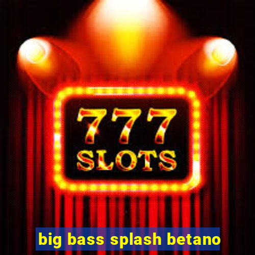 big bass splash betano