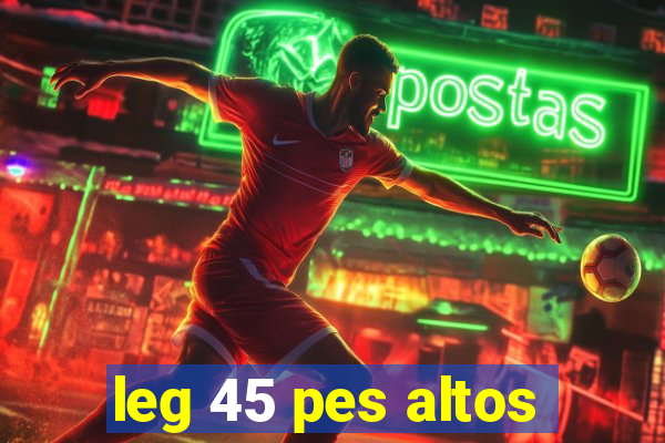 leg 45 pes altos