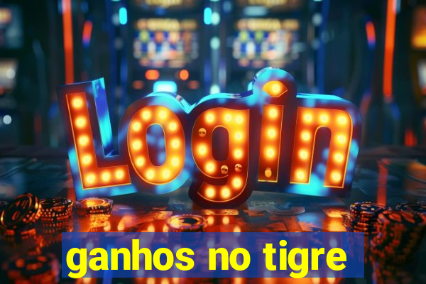 ganhos no tigre