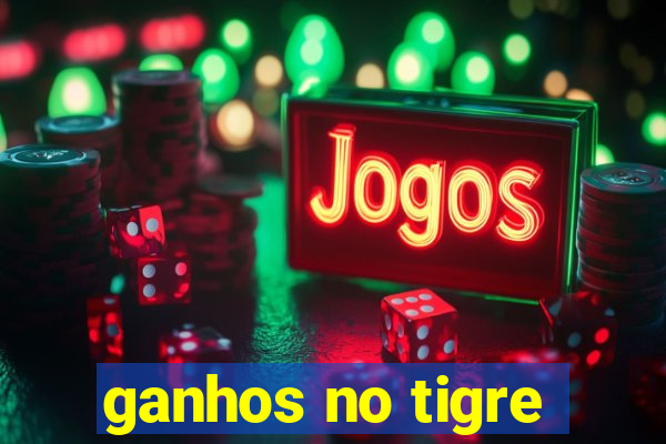 ganhos no tigre