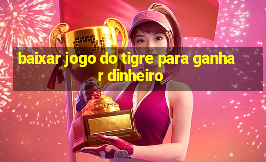 baixar jogo do tigre para ganhar dinheiro