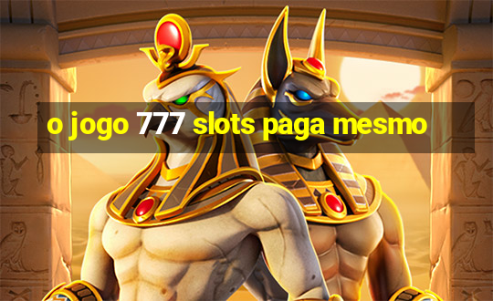 o jogo 777 slots paga mesmo