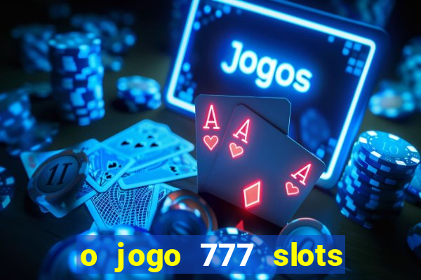 o jogo 777 slots paga mesmo