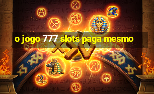 o jogo 777 slots paga mesmo