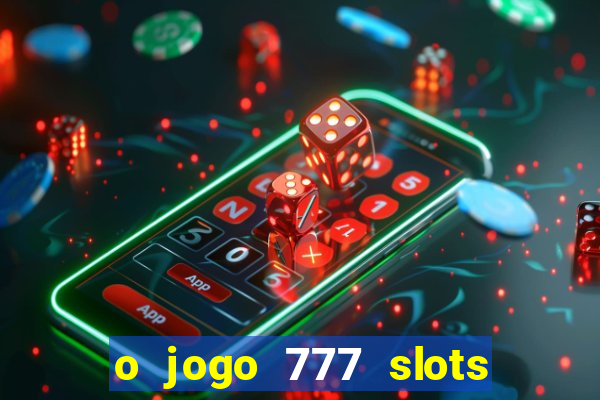 o jogo 777 slots paga mesmo