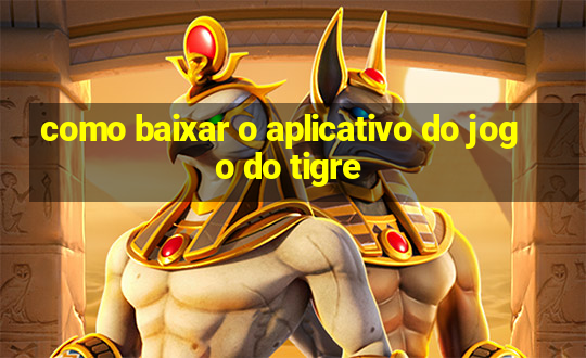 como baixar o aplicativo do jogo do tigre