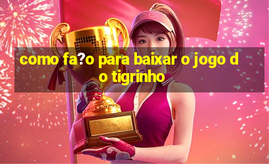 como fa?o para baixar o jogo do tigrinho