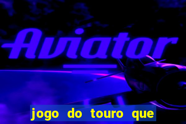 jogo do touro que ganha dinheiro