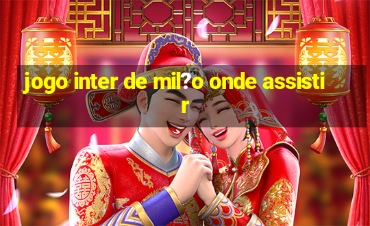 jogo inter de mil?o onde assistir