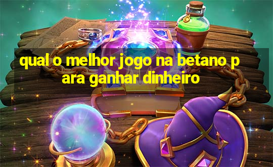 qual o melhor jogo na betano para ganhar dinheiro