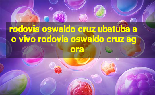 rodovia oswaldo cruz ubatuba ao vivo rodovia oswaldo cruz agora