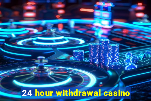 24 hour withdrawal casino