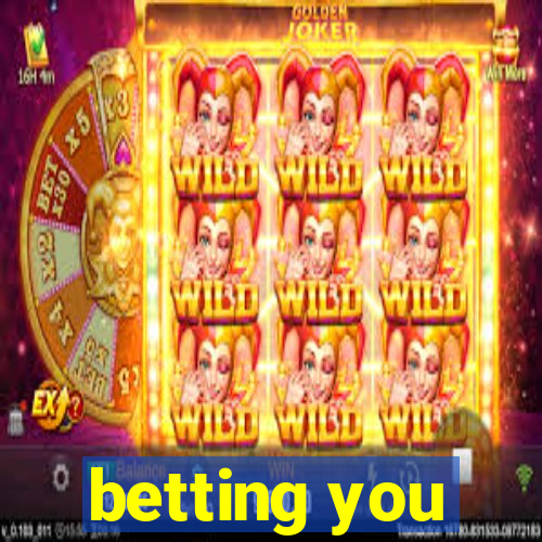 betting you