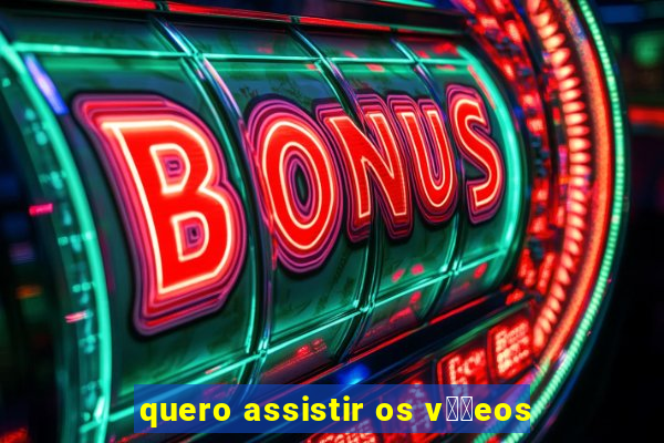 quero assistir os v閾哾eos