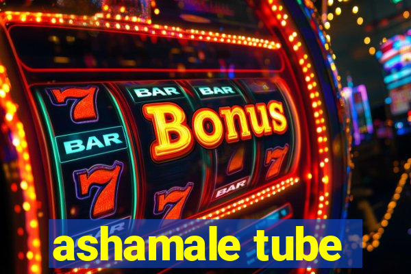 ashamale tube