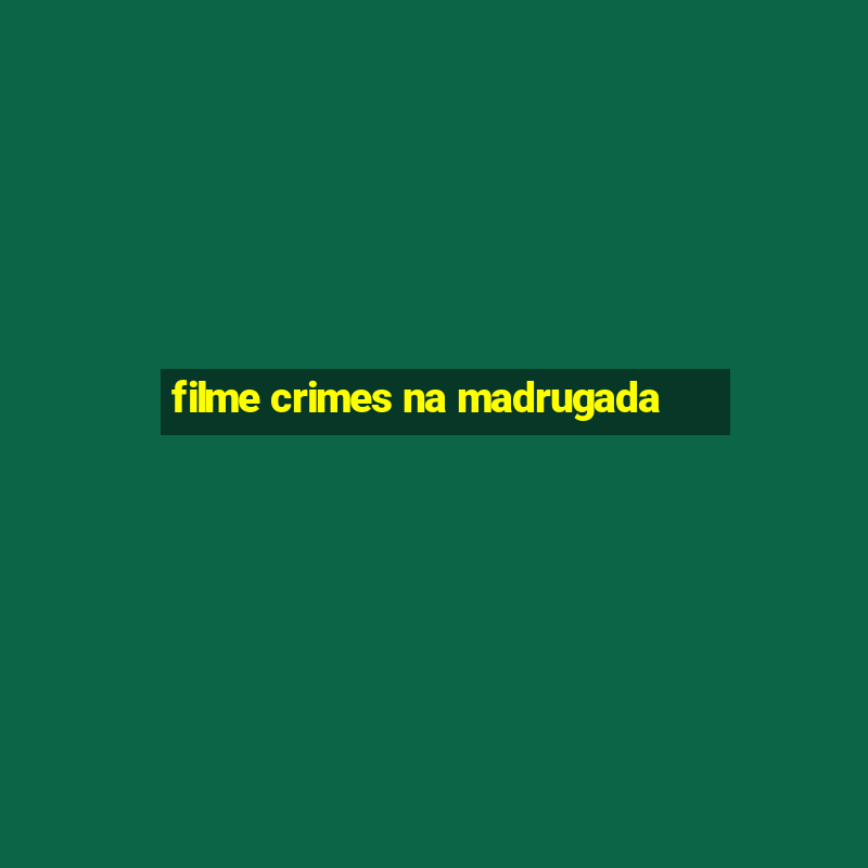 filme crimes na madrugada