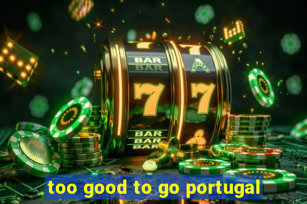 too good to go portugal