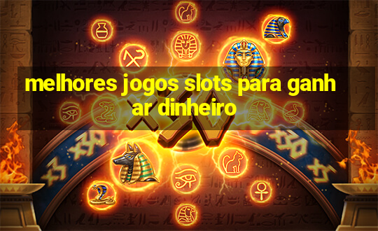 melhores jogos slots para ganhar dinheiro