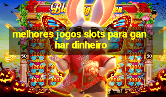 melhores jogos slots para ganhar dinheiro