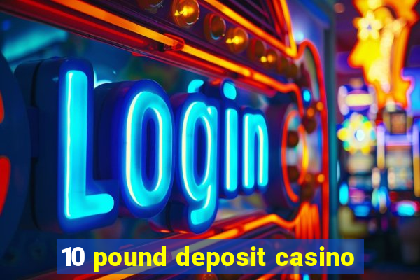 10 pound deposit casino