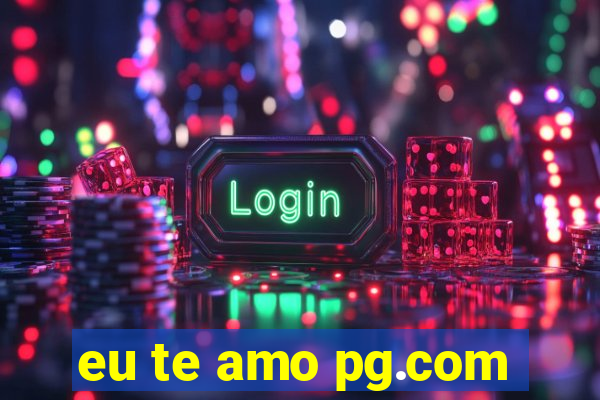 eu te amo pg.com