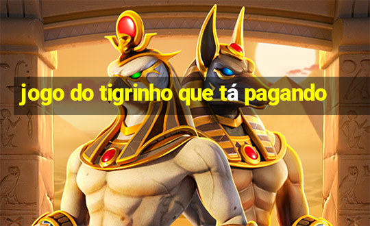 jogo do tigrinho que tá pagando