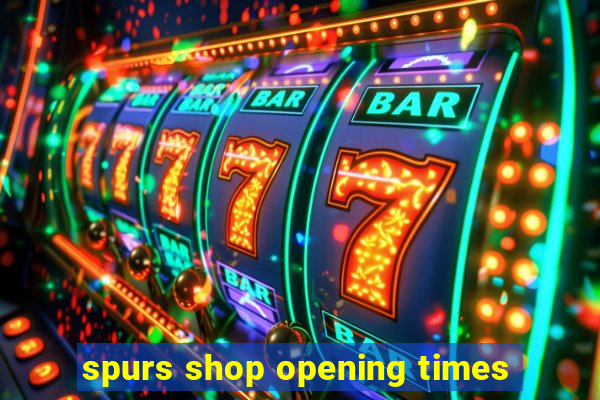 spurs shop opening times