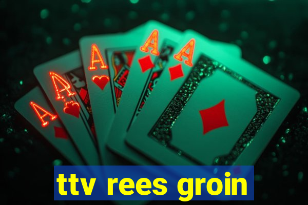 ttv rees groin