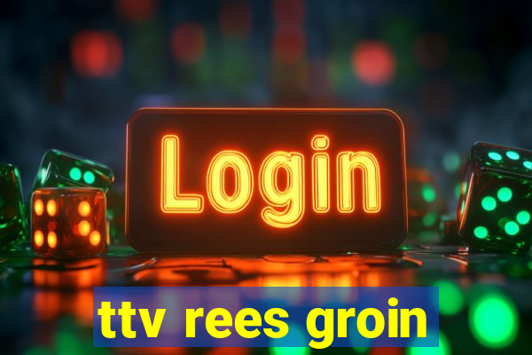 ttv rees groin