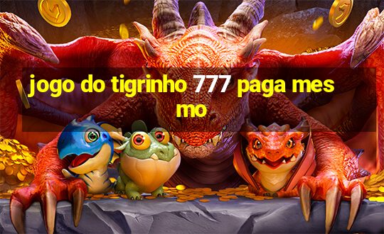 jogo do tigrinho 777 paga mesmo