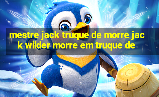 mestre jack truque de morre jack wilder morre em truque de