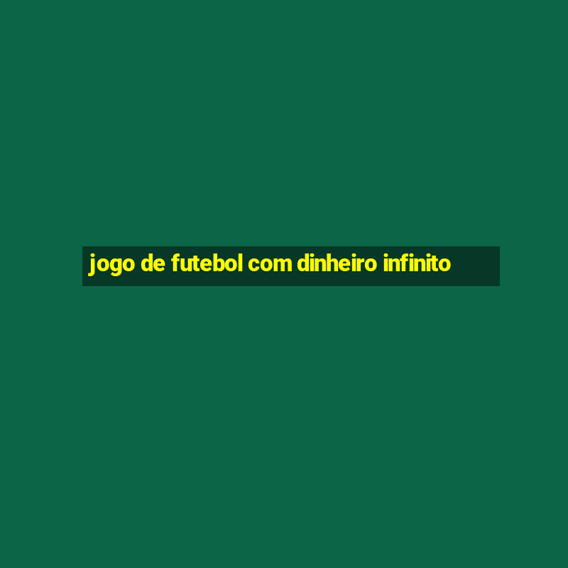 jogo de futebol com dinheiro infinito