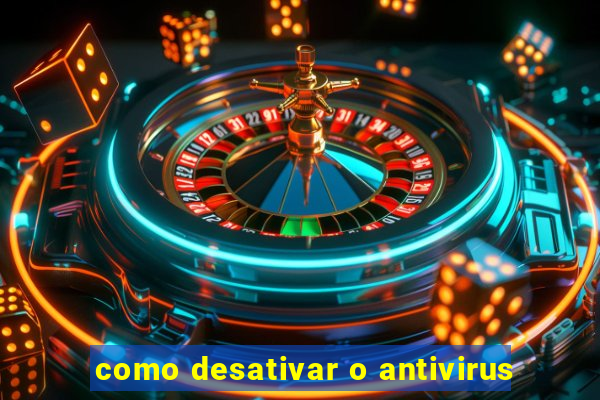 como desativar o antivirus